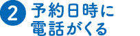 (2)予約日時に電話が来る