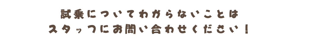 試乗についてわからないことはスタッフにお問い合わせください！