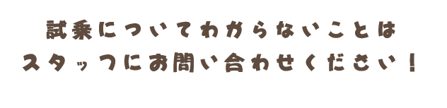 試乗についてわからないことはスタッフにお問い合わせください！